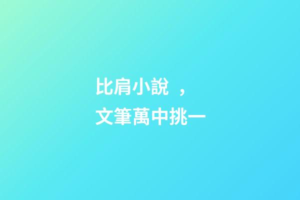 比肩小說，文筆萬中挑一-第1張-觀點-玄機派